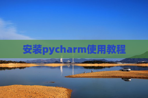 安装pycharm使用教程 安装pycharm使用教程